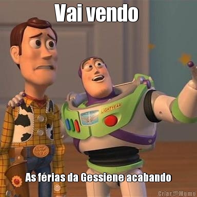 Vai vendo  As f�rias da Gessiene acabando

