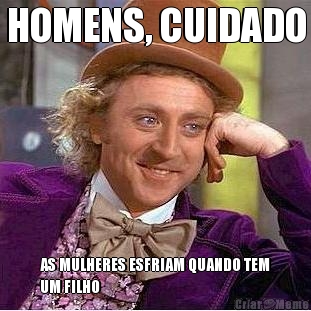HOMENS, CUIDADO AS MULHERES ESFRIAM QUANDO TEM
UM FILHO