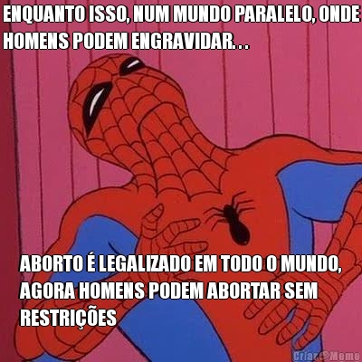 ENQUANTO ISSO, NUM MUNDO PARALELO, ONDE
HOMENS PODEM ENGRAVIDAR. . . ABORTO � LEGALIZADO EM TODO O MUNDO,
AGORA HOMENS PODEM ABORTAR SEM
RESTRI��ES