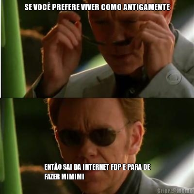 SE VOC� PREFERE VIVER COMO ANTIGAMENTE ENT�O SAI DA INTERNET FDP E PARA DE
FAZER MIMIMI