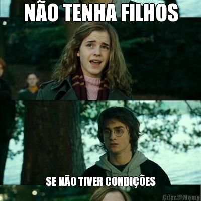 N�O TENHA FILHOS SE N�O TIVER CONDI��ES