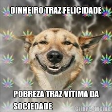 DINHEIRO TRAZ FELICIDADE POBREZA TRAZ V�TIMA DA
SOCIEDADE