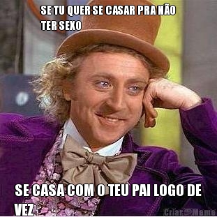 SE TU QUER SE CASAR PRA N�O
TER SEXO SE CASA COM O TEU PAI LOGO DE
VEZ