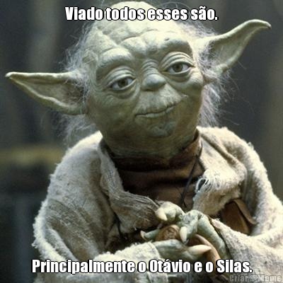 Viado todos esses s�o. Principalmente o Ot�vio e o Silas.