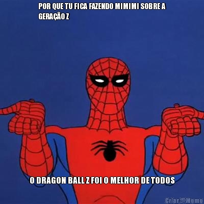 POR QUE TU FICA FAZENDO MIMIMI SOBRE A
GERA��O Z O DRAGON BALL Z FOI O MELHOR DE TODOS