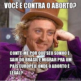 VOC� � CONTRA O ABORTO? CONTE-ME POR QUE SEU SONHO �
SAIR DO BRASIL E MIGRAR PRA UM
PA�S EUROPEU, ONDE O ABORTO �
LEGAL?