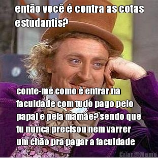 ent�o voc� � contra as cotas
estudantis? conte-me como � entrar na
faculdade com tudo pago pelo
papai e pela mam�e? sendo que
tu nunca precisou nem varrer
um ch�o pra pagar a faculdade