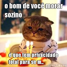 o bom de voc� morar
sozino � que tem privacidade
total para se m...