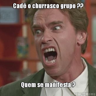 Cad� o churrasco grupo ?? Quem se manifesta ?
