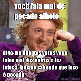 voc� fala mal de 
pecado alheio diga-me quantas vezes voc�
falou mal dos outros e fez
fofoca, mesmo sabendo que isso
� pecado