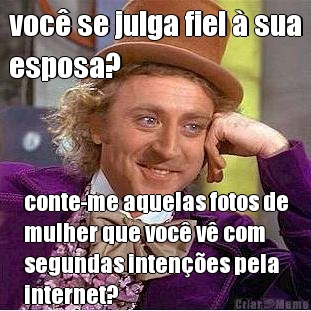 voc� se julga fiel � sua
esposa? conte-me aquelas fotos de
mulher que voc� v� com
segundas inten��es pela
internet?