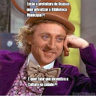 Ent�o a prefeitura de Osasco
quer privatizar a Biblioteca
Municipal?! E quer falar que incentiva a
Cultura na cidade?!