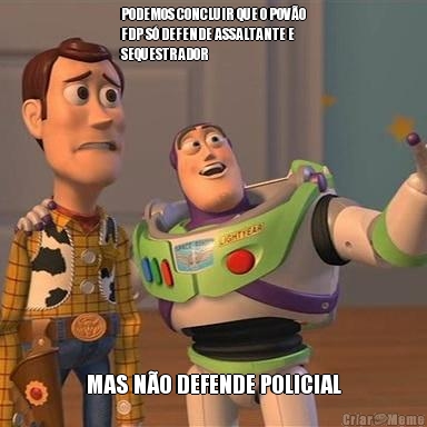 PODEMOS CONCLUIR QUE O POV�O
FDP S� DEFENDE ASSALTANTE E
SEQUESTRADOR MAS N�O DEFENDE POLICIAL