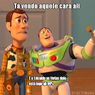T� vendo aquele cara ali  � o Edvaldo as f�rias dele
est� logo ali 99%
