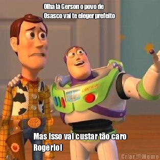 Olha l� Gerson o povo de
Osasco vai te eleger prefeito  Mas isso vai custar t�o caro
Rog�rio!
