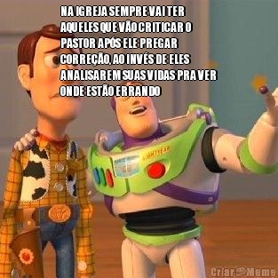 NA IGREJA SEMPRE VAI TER
AQUELES QUE V�O CRITICAR O
PASTOR AP�S ELE PREGAR
CORRE��O, AO INV�S DE ELES
ANALISAREM SUAS VIDAS PRA VER
ONDE EST�O ERRANDO 
