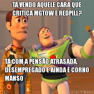 T� VENDO AQUELE CARA QUE
CRITICA MGTOW E REDPILL? T� COM A PENS�O ATRASADA,
DESEMPREGADO E AINDA � CORNO
MANSO