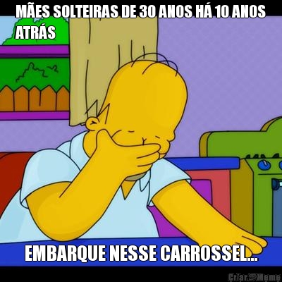 M�ES SOLTEIRAS DE 30 ANOS H� 10 ANOS
ATR�S EMBARQUE NESSE CARROSSEL...