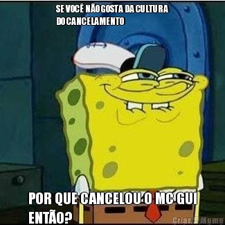 SE VOC� N�O GOSTA DA CULTURA
DO CANCELAMENTO POR QUE CANCELOU O MC GUI
ENT�O?