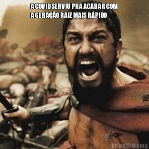 A COVID SERVIU PRA ACABAR COM
A GERA��O RAIZ MAIS R�PIDO 