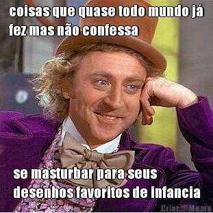coisas que quase todo mundo j�
fez mas n�o confessa se masturbar para seus
desenhos favoritos de infancia