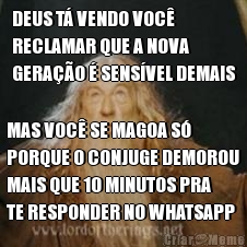 DEUS T� VENDO VOC�
RECLAMAR QUE A NOVA
GERA��O � SENS�VEL DEMAIS MAS VOC� SE MAGOA S�
PORQUE O CONJUGE DEMOROU
MAIS QUE 10 MINUTOS PRA
TE RESPONDER NO WHATSAPP