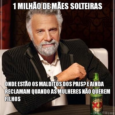 1 MILH�O DE M�ES SOLTEIRAS ONDE EST�O OS MALDITOS DOS PAIS? E AINDA
RECLAMAM QUANDO AS MULHERES N�O QUEREM
FILHOS