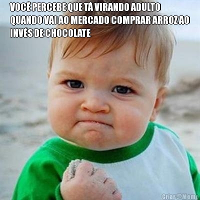 VOC� PERCEBE QUE T� VIRANDO ADULTO
QUANDO VAI AO MERCADO COMPRAR ARROZ AO
INV�S DE CHOCOLATE 