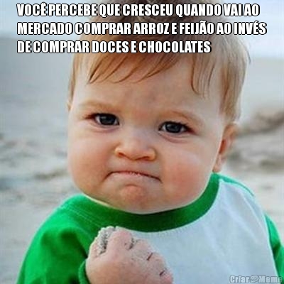 VOC� PERCEBE QUE CRESCEU QUANDO VAI AO
MERCADO COMPRAR ARROZ E FEIJ�O AO INV�S
DE COMPRAR DOCES E CHOCOLATES 
