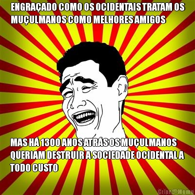 ENGRA�ADO COMO OS OCIDENTAIS TRATAM OS
MU�ULMANOS COMO MELHORES AMIGOS MAS H� 1300 ANOS ATR�S OS MU�ULMANOS
QUERIAM DESTRUIR A SOCIEDADE OCIDENTAL A
TODO CUSTO