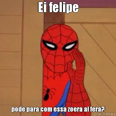 Ei felipe pode para com essa zoera ai fera?