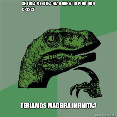 SE TODA MENTIRA FAZ O NARIZ DO PIN�QUIO
CRESCE TERIAMOS MADEIRA INFINITA?