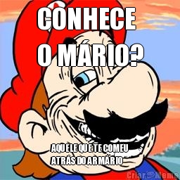CONHECE
O M�RIO? AQUELE QUE TE COMEU
ATR�S DO ARM�RIO