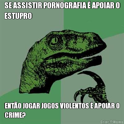 SE ASSISTIR PORNOGRAFIA � APOIAR O
ESTUPRO ENT�O JOGAR JOGOS VIOLENTOS � APOIAR O
CRIME?