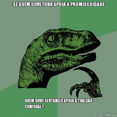 SE QUEM OUVE FUNK APOIA A PROMISCUIDADE QUEM OUVE SERTANEJO APOIA A TRAI��O
CONJUGAL?