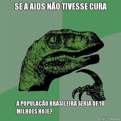 SE A AIDS N�O TIVESSE CURA A POPULA��O BRASILEIRA SERIA DE 10
MILHOES HOJE?
