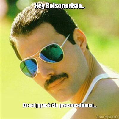 Hey Bolsonarista... Eu sei pq vc � t�o preconceituoso...