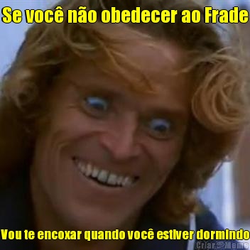 Se voc� n�o obedecer ao Frade Vou te encoxar quando voc� estiver dormindo