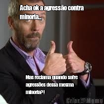 Acha ok a agress�o contra
minoria... Mas reclama quando sofre
agress�es dessa mesma
minoria?!