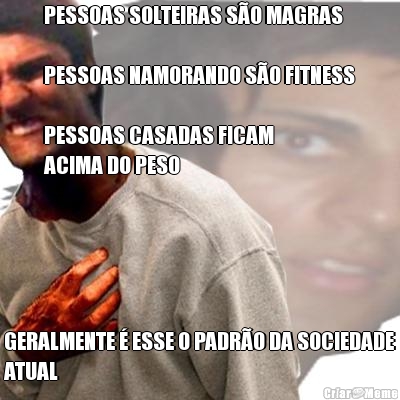 PESSOAS SOLTEIRAS S�O MAGRAS

PESSOAS NAMORANDO S�O FITNESS

PESSOAS CASADAS FICAM 
ACIMA DO PESO GERALMENTE � ESSE O PADR�O DA SOCIEDADE
ATUAL