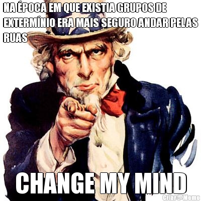 NA �POCA EM QUE EXISTIA GRUPOS DE
EXTERM�NIO ERA MAIS SEGURO ANDAR PELAS
RUAS CHANGE MY MIND