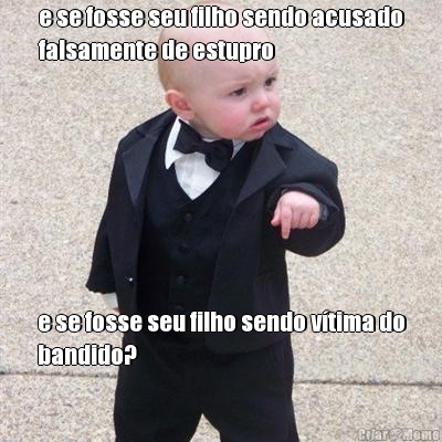 e se fosse seu filho sendo acusado
falsamente de estupro e se fosse seu filho sendo v�tima do
bandido?