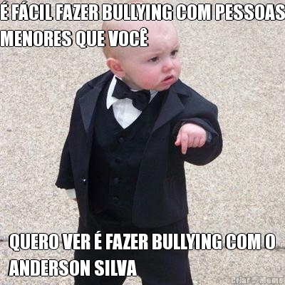 � F�CIL FAZER BULLYING COM PESSOAS
MENORES QUE VOC� QUERO VER � FAZER BULLYING COM O
ANDERSON SILVA