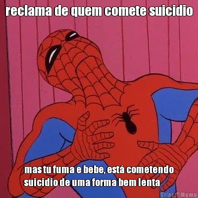 reclama de quem comete suicidio mas tu fuma e bebe, est� cometendo
suicidio de uma forma bem lenta