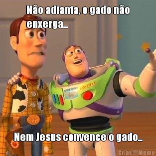 N�o adianta, o gado n�o
enxerga... Nem Jesus convence o gado...