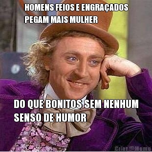 HOMENS FEIOS E ENGRA�ADOS
PEGAM MAIS MULHER DO QUE BONITOS SEM NENHUM
SENSO DE HUMOR