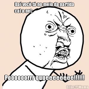 Da� voc� t� no meio da partida
cai a net: Poooooorrr quueeeeeeee!!!!!!
