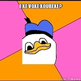 E XE VOXE XOUBEXE? 