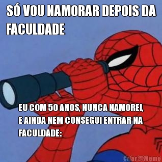 S� VOU NAMORAR DEPOIS DA
FACULDADE EU COM 50 ANOS, NUNCA NAMOREI,
E AINDA NEM CONSEGUI ENTRAR NA
FACULDADE: