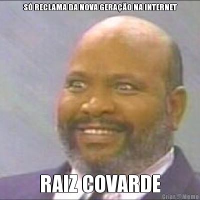 S� RECLAMA DA NOVA GERA��O NA INTERNET RAIZ COVARDE